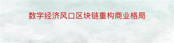 数字经济风口区块链重构商业格局