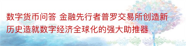 数字货币问答 金融先行者普罗交易所创造新历史造就数字经济全球化的强大助推器