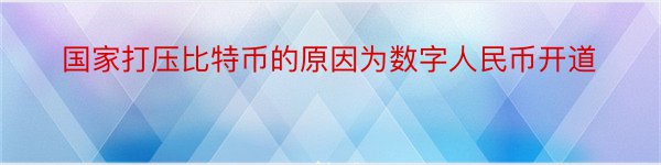 国家打压比特币的原因为数字人民币开道