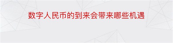 数字人民币的到来会带来哪些机遇