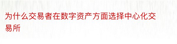 为什么交易者在数字资产方面选择中心化交易所