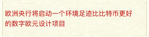 欧洲央行将启动一个环境足迹比比特币更好的数字欧元设计项目