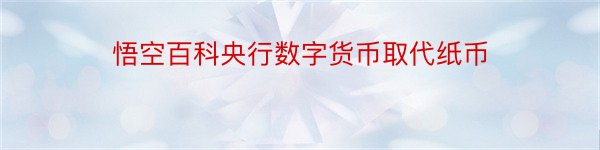 悟空百科央行数字货币取代纸币