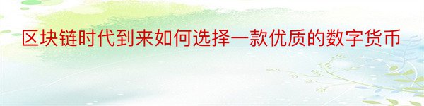 区块链时代到来如何选择一款优质的数字货币