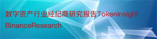 数字资产行业经纪商研究报告TokenInsightBinanceResearch