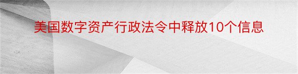 美国数字资产行政法令中释放10个信息