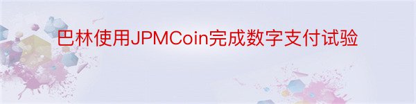 巴林使用JPMCoin完成数字支付试验