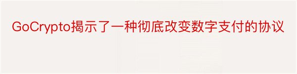 GoCrypto揭示了一种彻底改变数字支付的协议