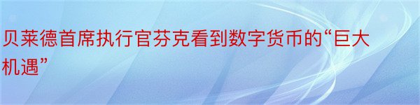 贝莱德首席执行官芬克看到数字货币的“巨大机遇”