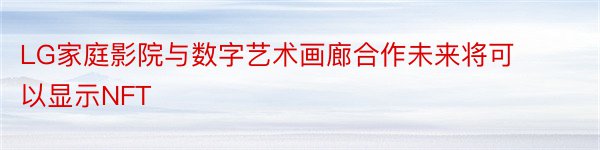 LG家庭影院与数字艺术画廊合作未来将可以显示NFT