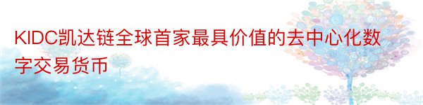 KIDC凯达链全球首家最具价值的去中心化数字交易货币