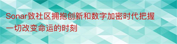 Sonar致社区拥抱创新和数字加密时代把握一切改变命运的时刻