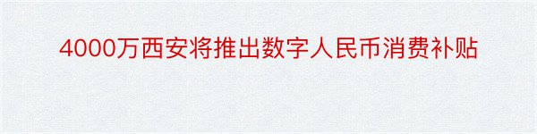 4000万西安将推出数字人民币消费补贴