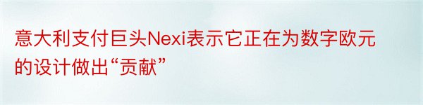 意大利支付巨头Nexi表示它正在为数字欧元的设计做出“贡献”