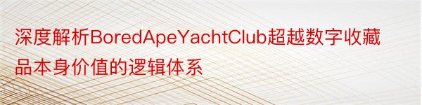 深度解析BoredApeYachtClub超越数字收藏品本身价值的逻辑体系