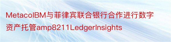 MetacoIBM与菲律宾联合银行合作进行数字资产托管amp8211LedgerInsights