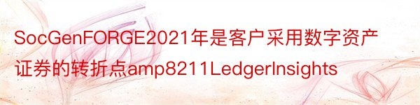 SocGenFORGE2021年是客户采用数字资产证券的转折点amp8211LedgerInsights