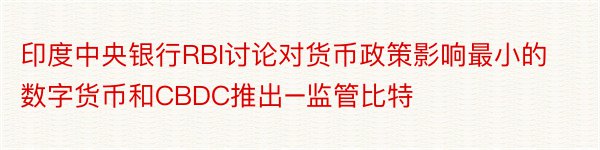 印度中央银行RBI讨论对货币政策影响最小的数字货币和CBDC推出–监管比特