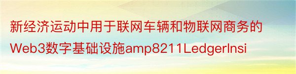 新经济运动中用于联网车辆和物联网商务的Web3数字基础设施amp8211LedgerInsi